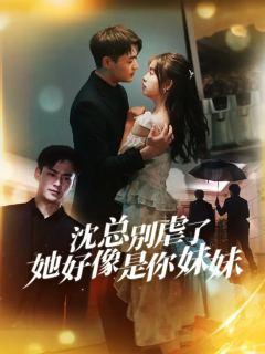 沈总别虐了，她好像是你妹妹